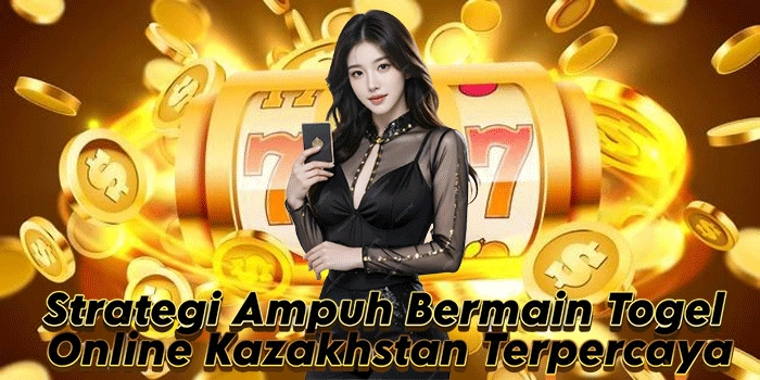 Strategi Ampuh Bermain Togel Online Kazakhstan Terpercaya