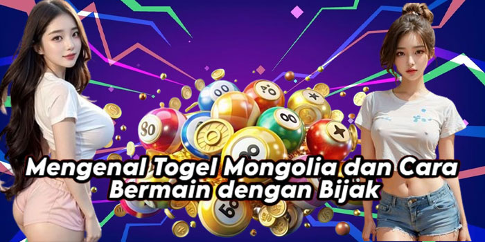 Mengenal Togel Mongolia dan Cara Bermain dengan Bijak