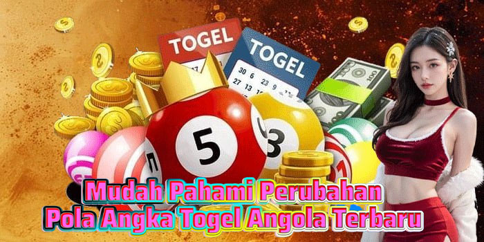 Mudah Pahami Perubahan Pola Angka Togel Angola Terbaru