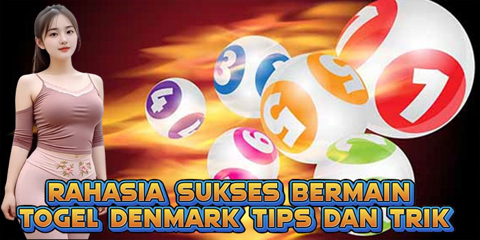 Rahasia Sukses Bermain Togel Denmark Tips dan Trik